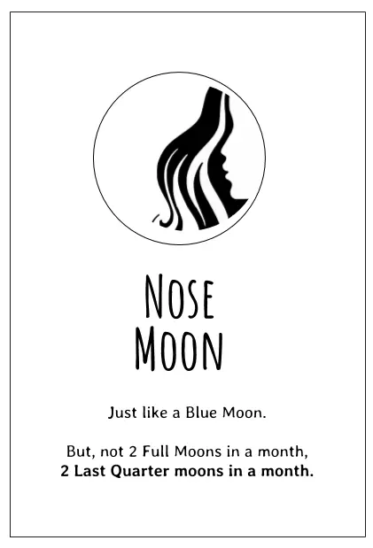 The Nose Moon is the name for the 2nd Last Quarter Moon in a month - it's like a Blue Moon